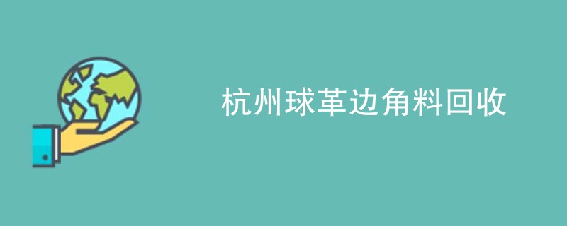 杭州球革边角料回收