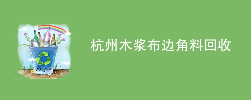 杭州木浆布边角料回收