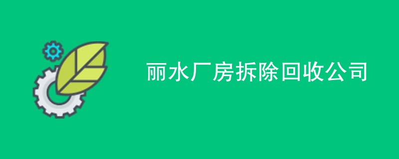 丽水厂房拆除回收公司