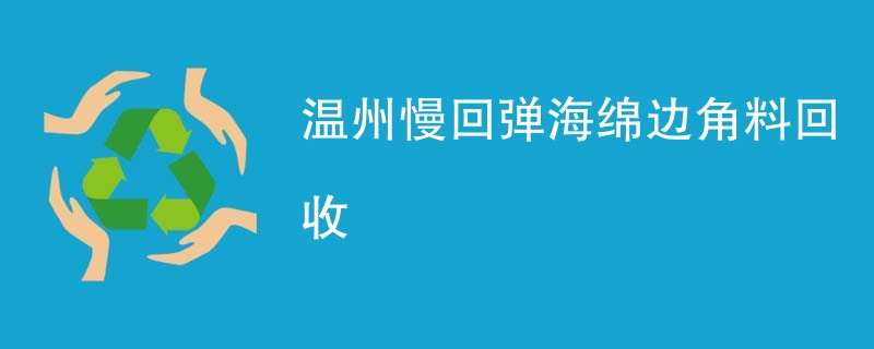 温州慢回弹海绵边角料回收