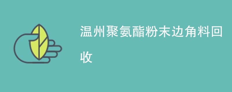 温州聚氨酯粉末边角料回收