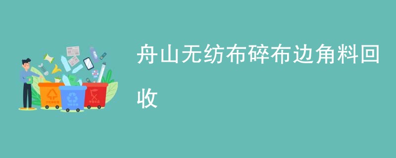 舟山无纺布碎布边角料回收