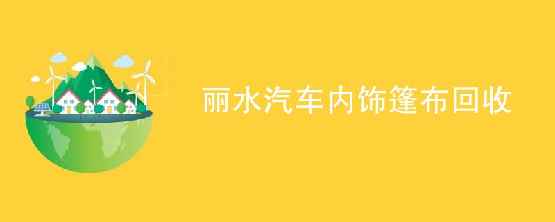 丽水汽车内饰篷布回收