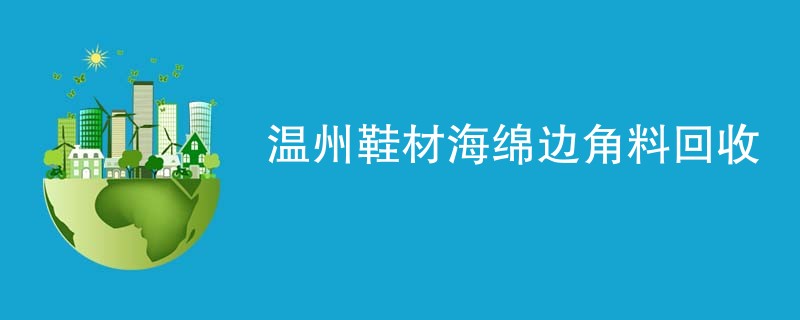 温州鞋材海绵边角料回收