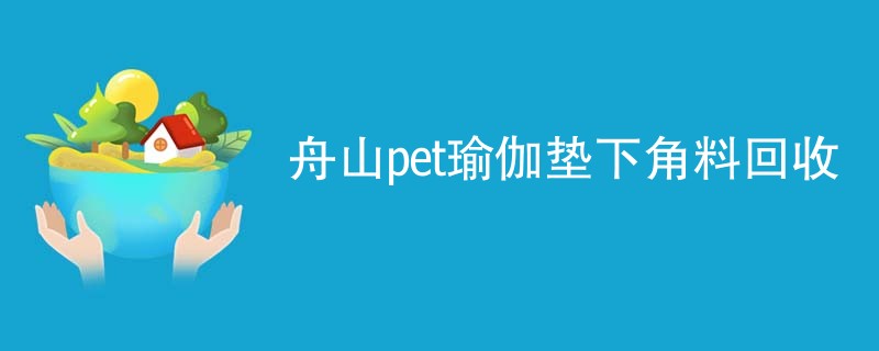 舟山pet瑜伽垫下角料回收