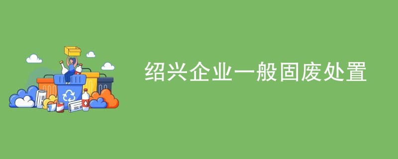 绍兴企业一般固废处置