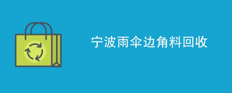 宁波雨伞边角料回收