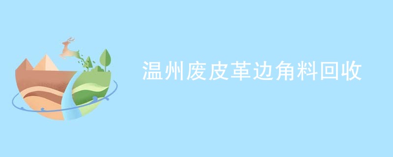 温州废皮革边角料回收