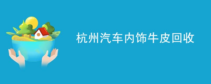 杭州汽车内饰牛皮回收