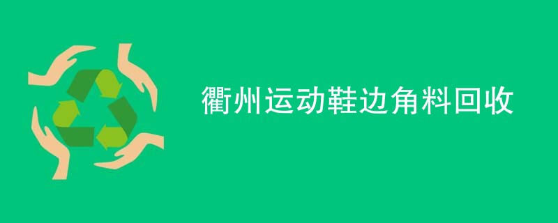 衢州运动鞋边角料回收