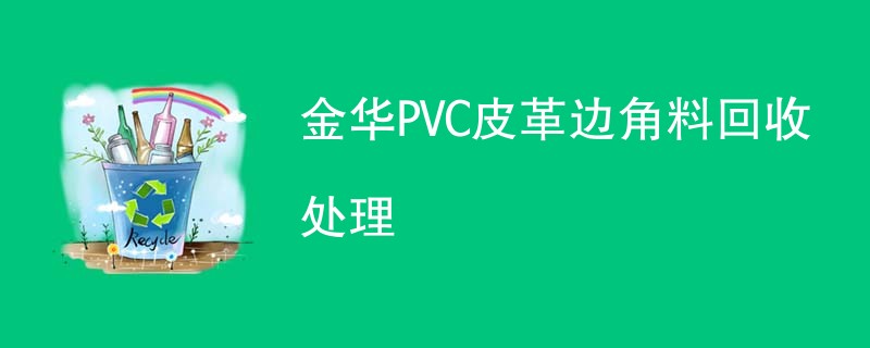 金华PVC皮革边角料回收处理