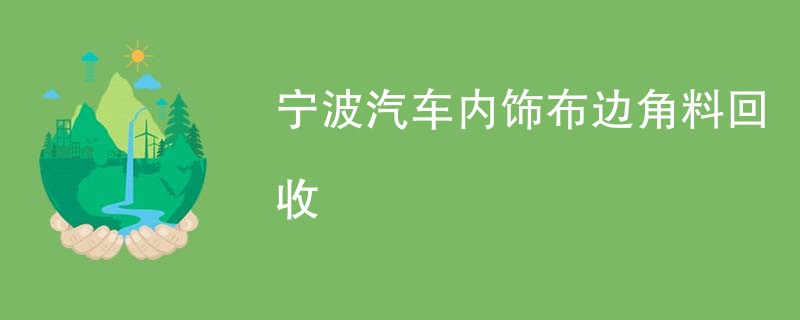 宁波汽车内饰布边角料回收