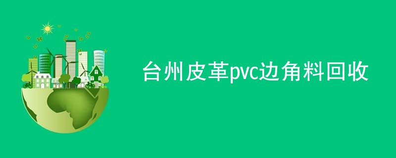 台州皮革pvc边角料回收
