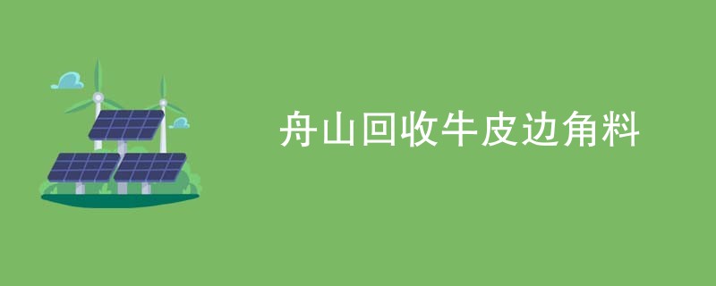 舟山回收牛皮边角料