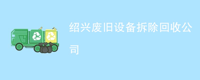 绍兴废旧设备拆除回收公司