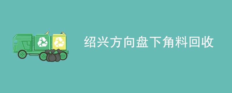 绍兴方向盘下角料回收