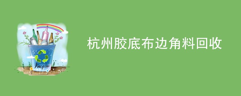 杭州胶底布边角料回收