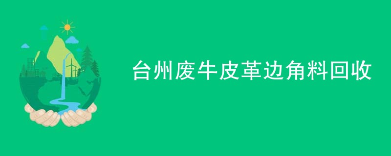 台州废牛皮革边角料回收