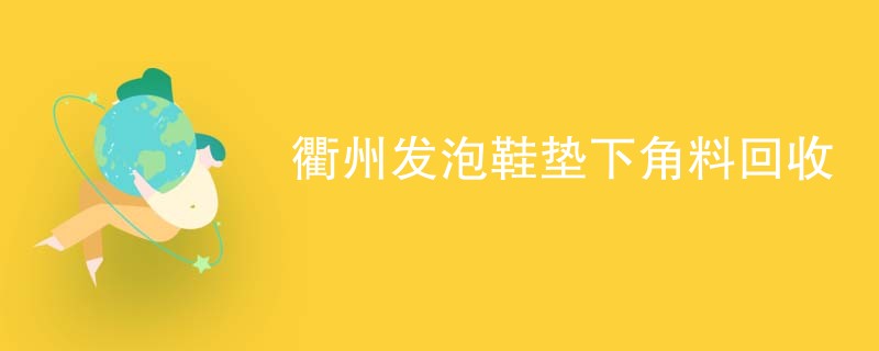 衢州发泡鞋垫下角料回收