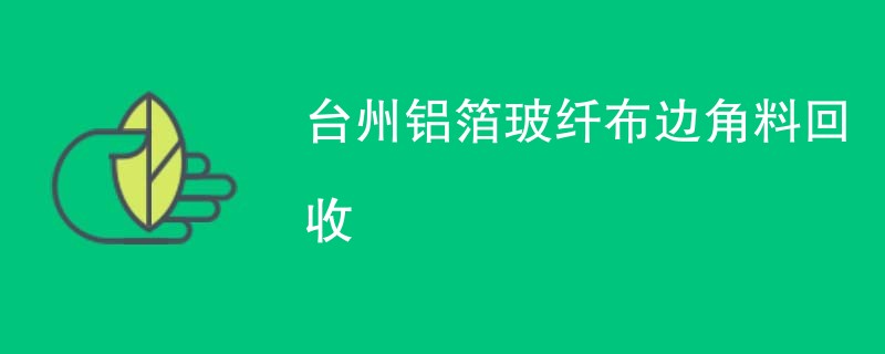 台州铝箔玻纤布边角料回收