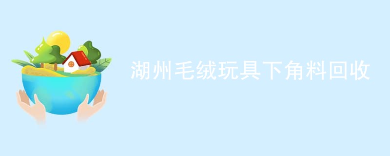 湖州毛绒玩具下角料回收