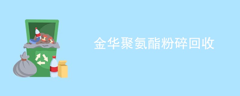 金华聚氨酯粉碎回收
