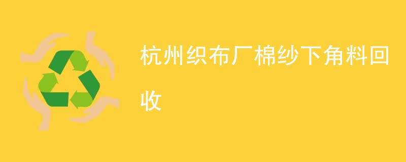 杭州织布厂棉纱下角料回收