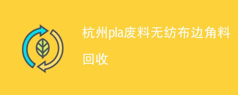 杭州pla废料无纺布边角料回收