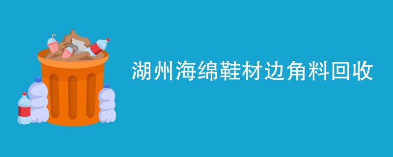 湖州海绵鞋材边角料回收