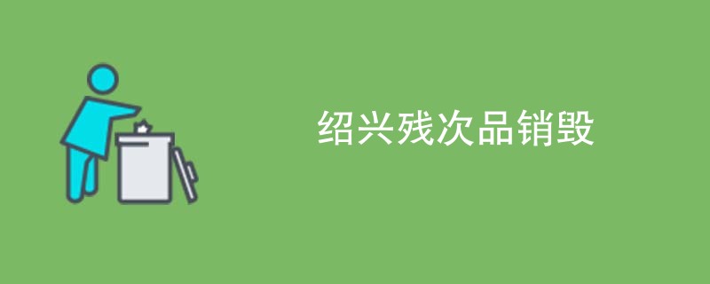 绍兴残次品销毁