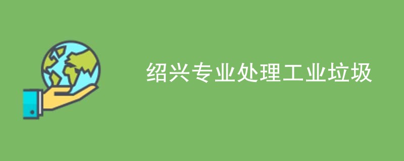 绍兴专业处理工业垃圾