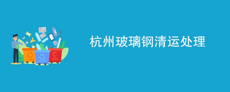 杭州玻璃钢清运处理