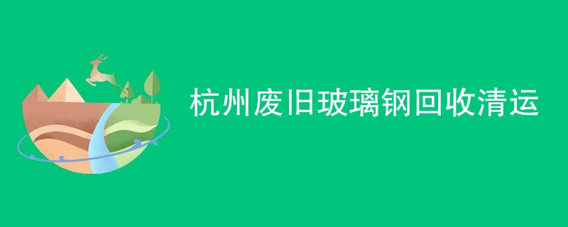 杭州废旧玻璃钢回收清运