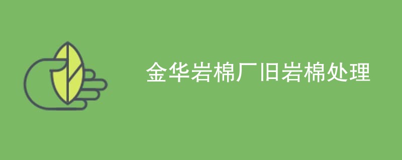 金华岩棉厂旧岩棉处理