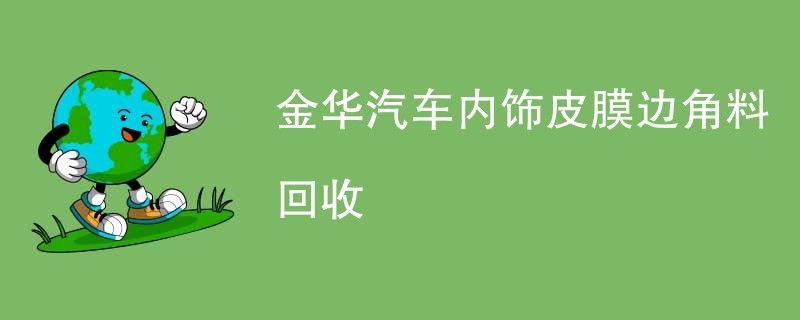 金华汽车内饰皮膜边角料回收