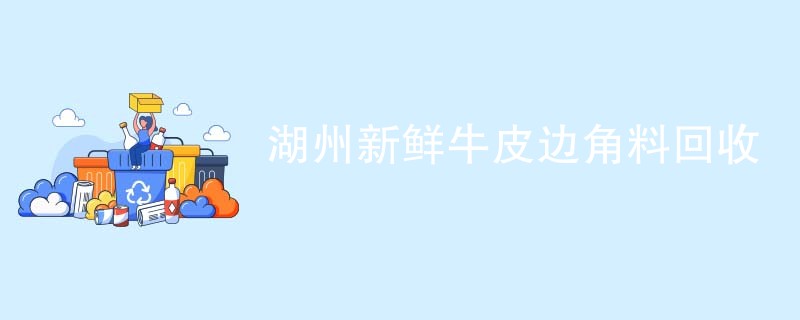 湖州新鲜牛皮边角料回收
