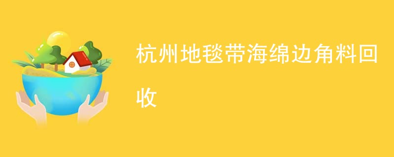 杭州地毯带海绵边角料回收