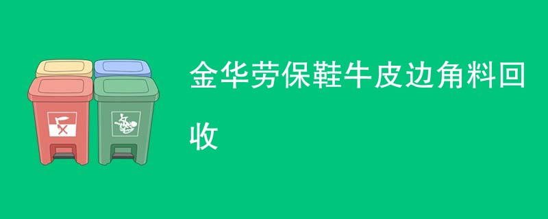 金华劳保鞋牛皮边角料回收