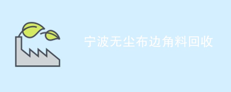 宁波无尘布边角料回收