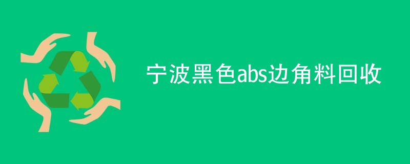 宁波黑色abs边角料回收