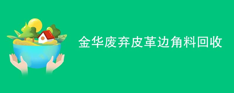 金华废弃皮革边角料回收