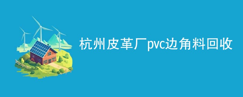 杭州皮革厂pvc边角料回收
