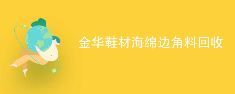 金华鞋材海绵边角料回收