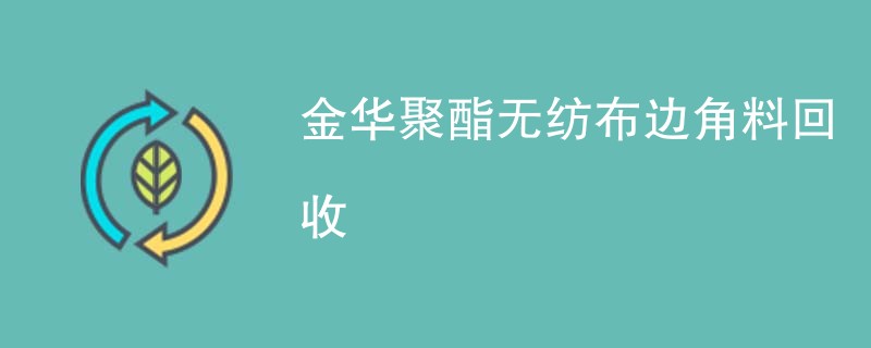 金华聚酯无纺布边角料回收