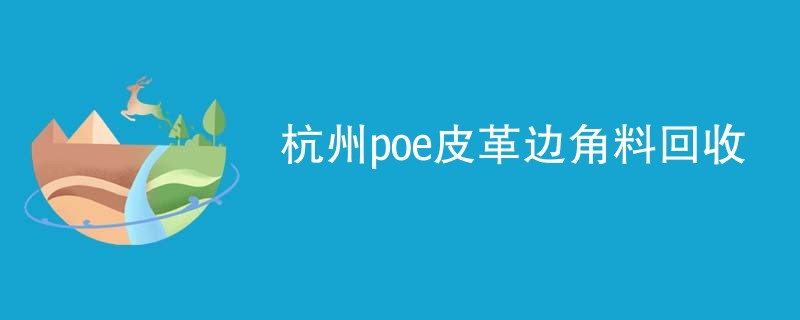 杭州poe皮革边角料回收