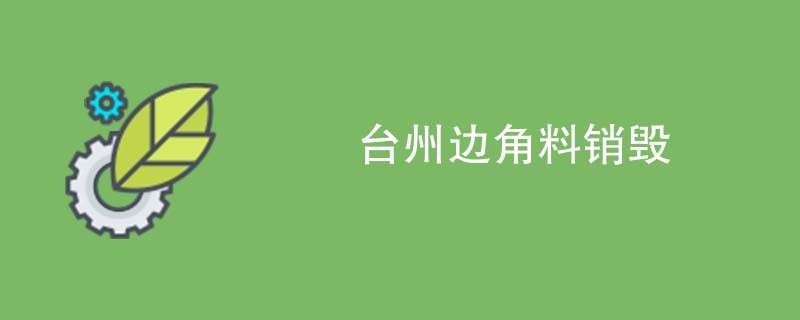 台州边角料销毁
