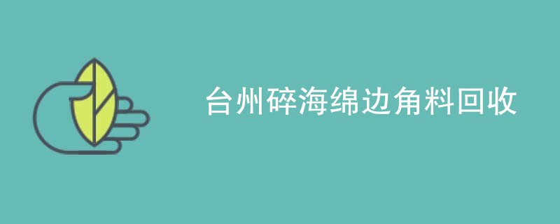 台州碎海绵边角料回收