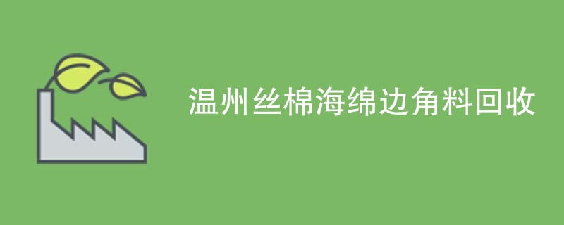 温州丝棉海绵边角料回收