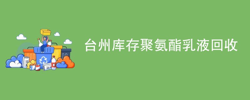台州库存聚氨酯乳液回收