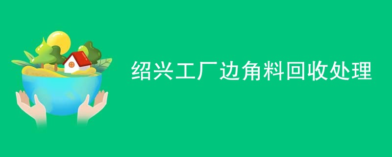 绍兴工厂边角料回收处理